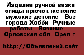 Изделия ручной вязки спицы,крючок,женские,мужские,детские - Все города Хобби. Ручные работы » Вязание   . Орловская обл.,Орел г.